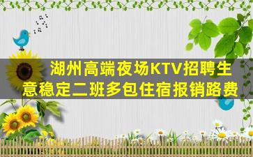 湖州高端夜场KTV招聘生意稳定二班多包住宿报销路费