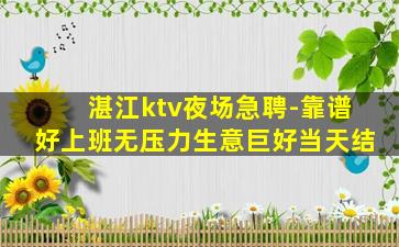 湛江ktv夜场急聘-靠谱好上班无压力生意巨好当天结