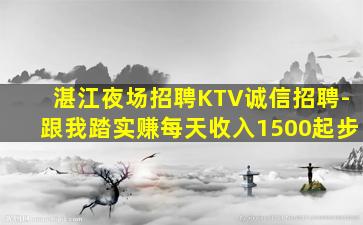 湛江夜场招聘KTV诚信招聘-跟我踏实赚每天收入1500起步