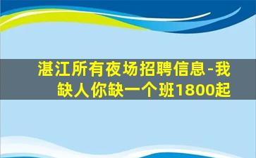 湛江所有夜场招聘信息-我缺人你缺一个班1800起