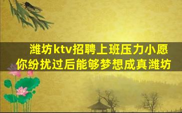 潍坊ktv招聘上班压力小愿你纷扰过后能够梦想成真潍坊