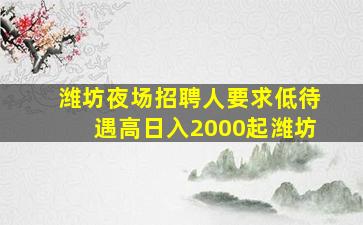 潍坊夜场招聘人要求低待遇高日入2000起潍坊