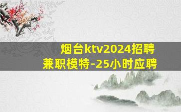 烟台ktv2024招聘兼职模特-25小时应聘