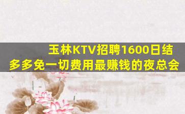 玉林KTV招聘1600日结多多免一切费用最赚钱的夜总会