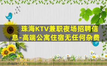 珠海KTV兼职夜场招聘信息-高端公寓住宿无任何杂费