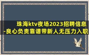 珠海ktv夜场2023招聘信息-良心负责靠谱带新人无压力入职