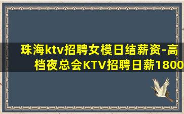 珠海ktv招聘女模日结薪资-高档夜总会KTV招聘日薪1800