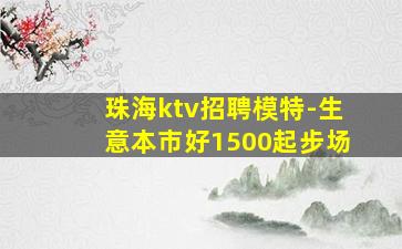 珠海ktv招聘模特-生意本市好1500起步场