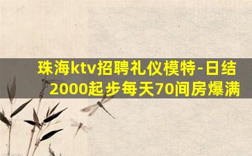 珠海ktv招聘礼仪模特-日结2000起步每天70间房爆满