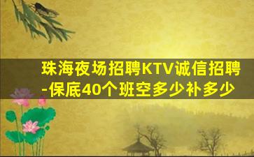 珠海夜场招聘KTV诚信招聘-保底40个班空多少补多少