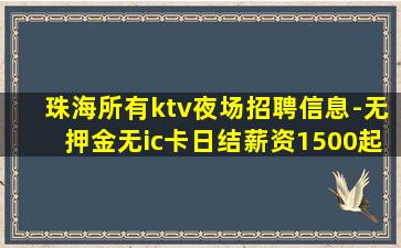 珠海所有ktv夜场招聘信息-无押金无ic卡日结薪资1500起