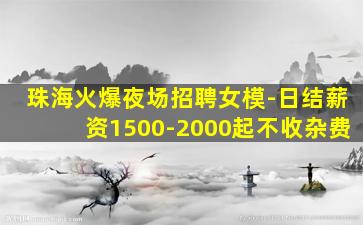 珠海火爆夜场招聘女模-日结薪资1500-2000起不收杂费