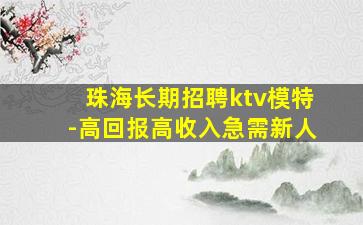 珠海长期招聘ktv模特-高回报高收入急需新人