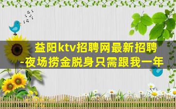 益阳ktv招聘网最新招聘-夜场捞金脱身只需跟我一年