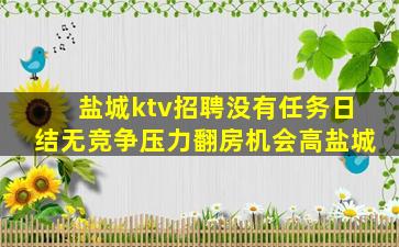 盐城ktv招聘没有任务日结无竞争压力翻房机会高盐城