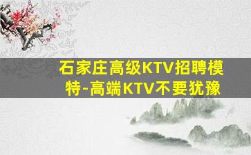 石家庄高级KTV招聘模特-高端KTV不要犹豫