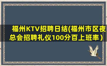 福州KTV招聘日结(福州市区夜总会招聘礼仪100分百上班率）