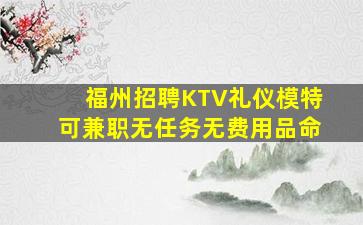 福州招聘KTV礼仪模特可兼职无任务无费用品命