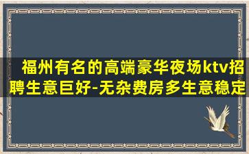 福州有名的高端豪华夜场ktv招聘生意巨好-无杂费房多生意稳定