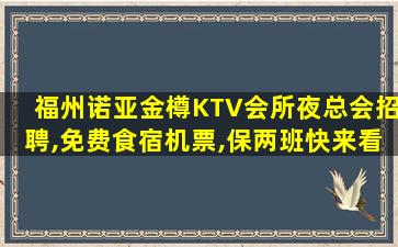 福州诺亚金樽KTV会所夜总会招聘,免费食宿机票,保两班快来看