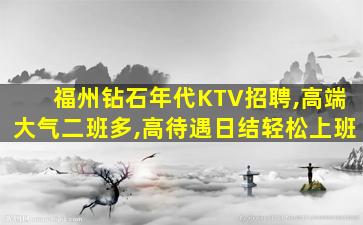 福州钻石年代KTV招聘,高端大气二班多,高待遇日结轻松上班