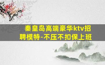 秦皇岛高端豪华ktv招聘模特-不压不扣保上班