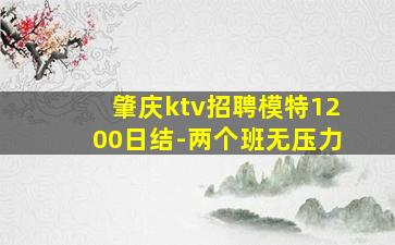 肇庆ktv招聘模特1200日结-两个班无压力