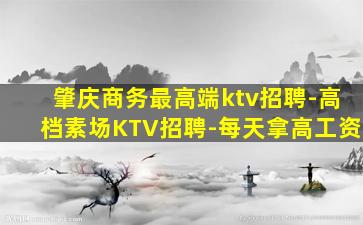 肇庆商务最高端ktv招聘-高档素场KTV招聘-每天拿高工资