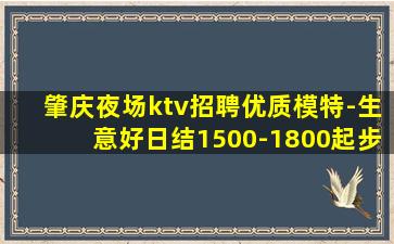 肇庆夜场ktv招聘优质模特-生意好日结1500-1800起步