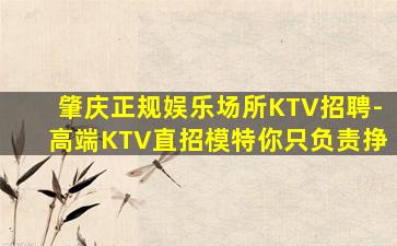 肇庆正规娱乐场所KTV招聘-高端KTV直招模特你只负责挣