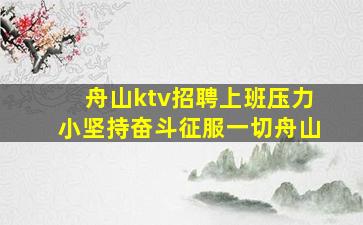 舟山ktv招聘上班压力小坚持奋斗征服一切舟山