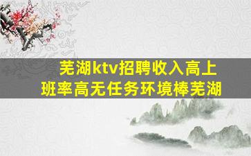 芜湖ktv招聘收入高上班率高无任务环境棒芜湖