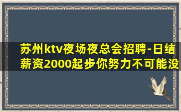 苏州ktv夜场夜总会招聘-日结薪资2000起步你努力不可能没