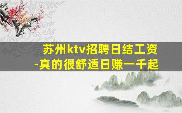 苏州ktv招聘日结工资-真的很舒适日赚一千起