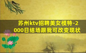 苏州ktv招聘美女模特-2000日结场跟我可改变现状