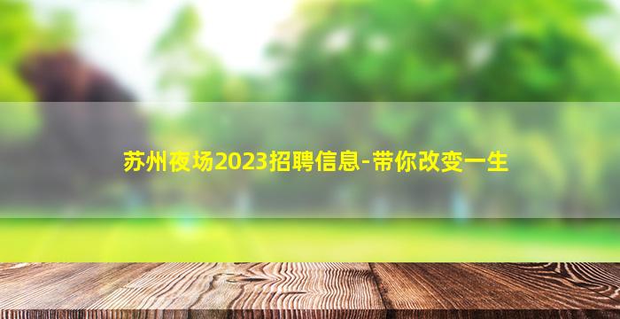 苏州夜场2023招聘信息-带你改变一生