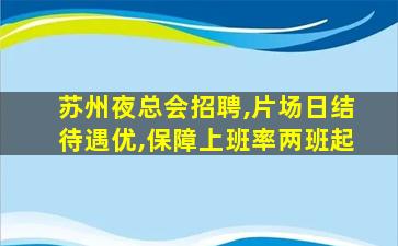 苏州夜总会招聘,片场日结待遇优,保障上班率两班起