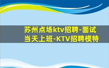 苏州点场ktv招聘-面试当天上班-KTV招聘模特