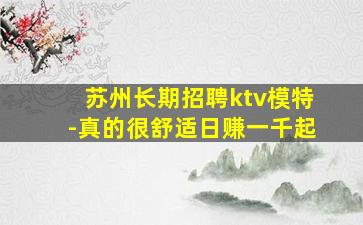 苏州长期招聘ktv模特-真的很舒适日赚一千起