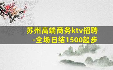 苏州高端商务ktv招聘-全场日结1500起步