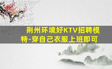 荆州环境好KTV招聘模特-穿自己衣服上班即可