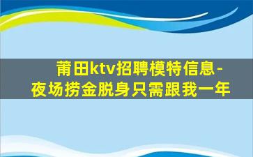 莆田ktv招聘模特信息-夜场捞金脱身只需跟我一年