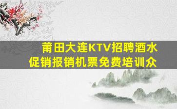 莆田大连KTV招聘酒水促销报销机票免费培训众