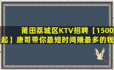 莆田荔城区KTV招聘【1500起】唐哥带你最短时间赚最多的钱