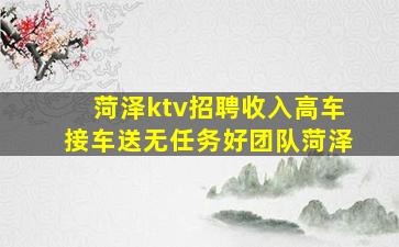 菏泽ktv招聘收入高车接车送无任务好团队菏泽