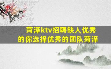 菏泽ktv招聘缺人优秀的你选择优秀的团队菏泽