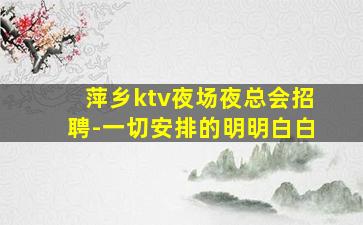 萍乡ktv夜场夜总会招聘-一切安排的明明白白