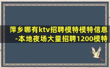 萍乡哪有ktv招聘模特模特信息-本地夜场大量招聘1200模特