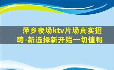 萍乡夜场ktv片场真实招聘-新选择新开始一切值得