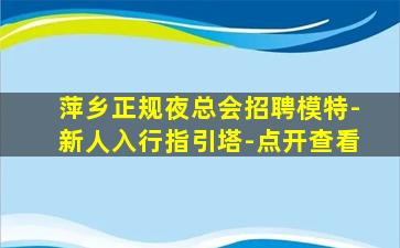 萍乡正规夜总会招聘模特-新人入行指引塔-点开查看